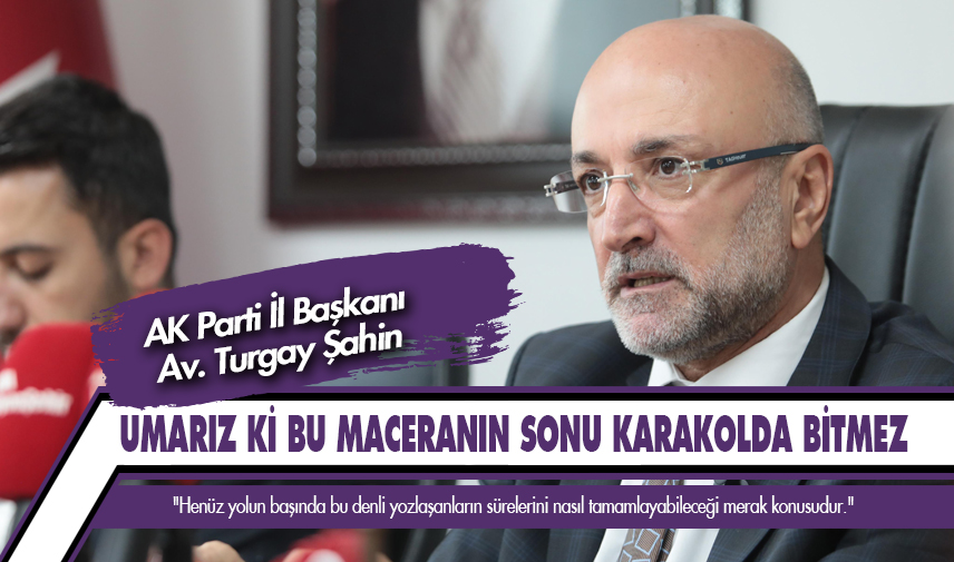 Şahin: Umarız ki bu maceranın sonu karakolda bitmez